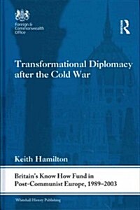 Transformational Diplomacy after the Cold War : Britain’s Know How Fund in Post-Communist Europe, 1989-2003 (Hardcover)