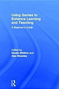 Using Games to Enhance Learning and Teaching : A Beginners Guide (Hardcover)