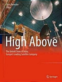 High Above: The Untold Story of Astra, Europes Leading Satellite Company (Hardcover, 2011)