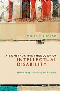 A Constructive Theology of Intellectual Disability: Human Being as Mutuality and Response (Paperback)