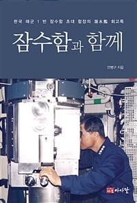 잠수함과 함께 :한국 해군 1번 잠수함 초대 함장의 潛水艦 회고록 