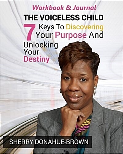 The Voiceless Child - Workbook and Journal: 7 Keys to Discovering Your Purpose and Unlocking Your Destiny (Paperback)