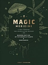 Magic Medicine: A Trip Through the Intoxicating History and Modern-Day Use of Psychedelic Plants and Substances (Hardcover)