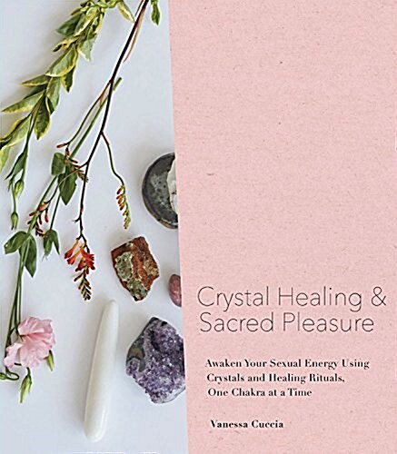 Crystal Healing and Sacred Pleasure: Awaken Your Sensual Energy Using Crystals and Healing Rituals, One Chakra at a Time (Hardcover)