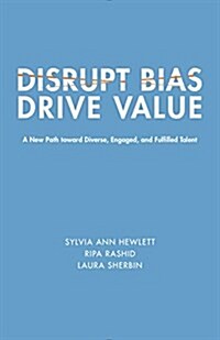 Disrupt Bias, Drive Value: A New Path Toward Diverse, Engaged, and Fulfilled Talent (Paperback)