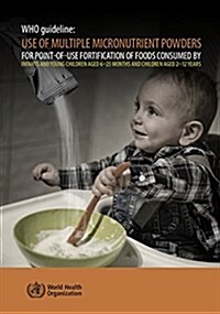 Who Guideline: Use of Multiple Micronutrient Powders for Point-Of-Use Fortification of Foods Consumed by Infants and Young Children A (Paperback)