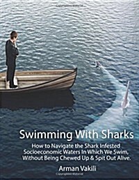 Swimming With Sharks: How to Navigate the Shark Infested Socioeconomic Waters In Which We Swim, Without Being Chewed Up & Spit Out Alive. (Paperback)