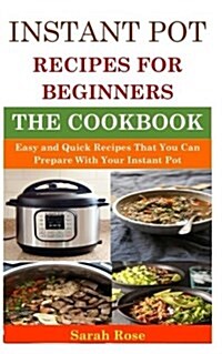 Instant Pot Recipes for Beginners: Easy and Quick Recipes That You Can Prepare with Your Instant Pot (Paperback)