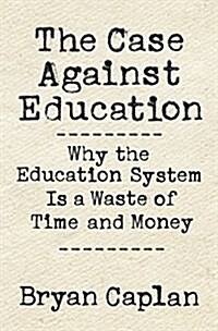 The Case Against Education: Why the Education System Is a Waste of Time and Money (Hardcover)