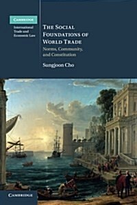 The Social Foundations of World Trade : Norms, Community, and Constitution (Paperback)