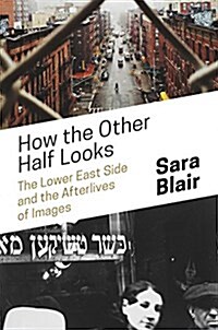 How the Other Half Looks: The Lower East Side and the Afterlives of Images (Hardcover)