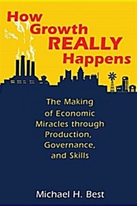 How Growth Really Happens: The Making of Economic Miracles Through Production, Governance, and Skills (Hardcover)
