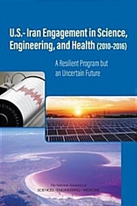 U.S.-Iran Engagement in Science, Engineering, and Health (2010-2016): A Resilient Program But an Uncertain Future (Hardcover)