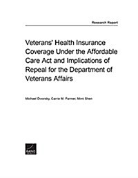 Veterans Health Insurance Coverage Under the Affordable Care Act and Implications of Repeal for the Department of Veterans Affairs (Paperback)