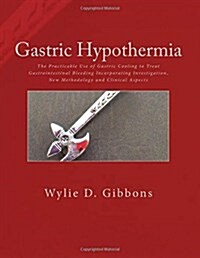Gastric Hypothermia For Major Haematemesis: The Practicable Use of Gastric Cooling to Treat Gastrointestinal Bleeding Incorporating Investigation, New (Paperback)