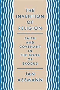 The Invention of Religion: Faith and Covenant in the Book of Exodus (Hardcover)
