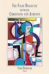 The False Dialectic Between Christians and Atheists (Paperback)