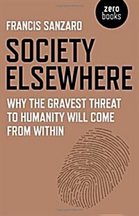 Society Elsewhere : Why the Gravest Threat to Humanity Will Come From Within (Paperback)