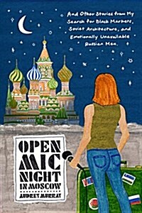 Open MIC Night in Moscow: And Other Stories from My Search for Black Markets, Soviet Architecture, and Emotionally Unavailable Russian Men (Hardcover)