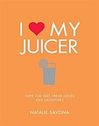 I Love My Juicer : Over 100 fast, fresh juices and smoothies (Paperback)