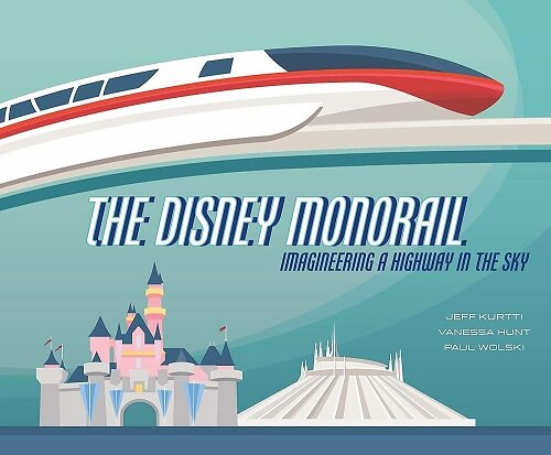 The Disney Monorail: Imagineering a Highway in the Sky (Hardcover)