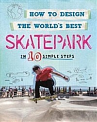 How to Design the Worlds Best Skatepark : In 10 Simple Steps (Paperback)