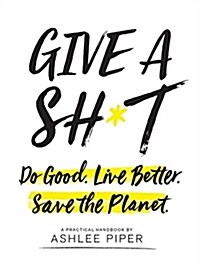 Give a Sh*t: Do Good. Live Better. Save the Planet. (Paperback)