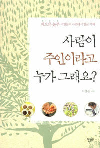 사람이 주인이라고 누가 그래요? - 게으른 농부 이영문의 자연에서 일군 지혜