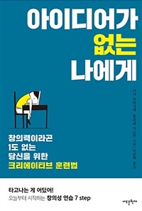 아이디어가 없는 나에게 :창의력이라고는 1도 없는 당신을 위한 크리에이티브 훈련법 