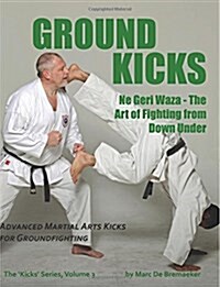 Ground Kicks: Advanced Martial Arts Kicks for Groundfighting (Paperback)