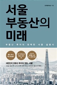 서울 부동산의 미래 :부동산 투자의 완벽한 사용 설명서 