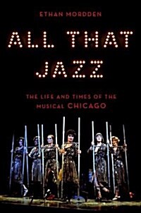 All That Jazz: The Life and Times of the Musical Chicago (Hardcover)