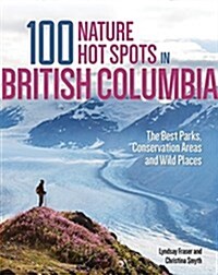 100 Nature Hot Spots in British Columbia: The Best Parks, Conservation Areas and Wild Places (Paperback)