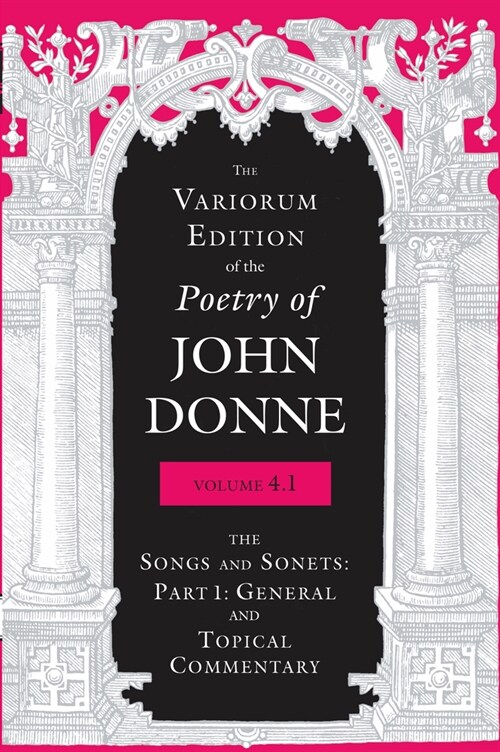 The Variorum Edition of the Poetry of John Donne, Volume 4.1: The Songs and Sonnets: Part 1: General and Topical Commentary (Hardcover)