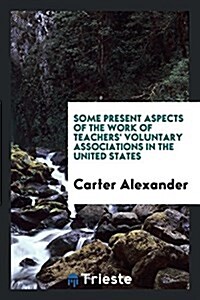 Some Present Aspects of the Work of Teachers Voluntary Associations in the United States (Paperback)