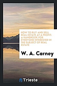 How to Buy and Sell Real Estate at a Profit: A Handbook for Everyone ... (Paperback)
