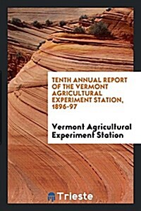 Tenth Annual Report of the Vermont Agricultural Experiment Station, 1896-97 (Paperback)