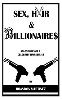 Sex, Hair and Billionaires: Adventures of a Celebrity Hairstylist (Hardcover)