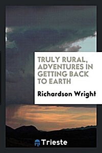 Truly Rural, Adventures in Getting Back to Earth (Paperback)