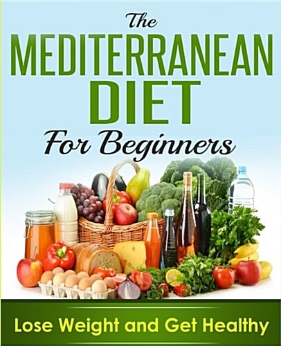Mediterranean Diet: Cookbook for Beginners, Lose Weight and Get Healthy (Paperback)