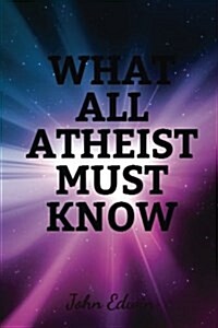What All Atheist Must Know (Paperback)