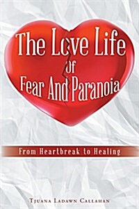 The Love Life of Fear and Paranoia: From Heartbreak to Healing (Paperback)