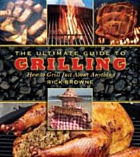 The Ultimate Guide to Grilling: How to Grill Just about Anything (Paperback)