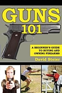Guns 101: A Beginners Guide to Buying and Owning Firearms (Paperback)