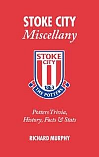 Stoke City Miscellany : Potters Trivia, History, Facts and Stats (Hardcover)