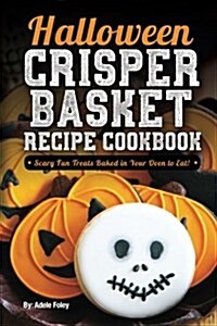 Halloween Crisper Basket Recipe Cookbook: Scary Fun Treats Baked in Your Oven to Eat! (Paperback)