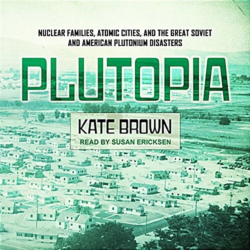 Plutopia: Nuclear Families, Atomic Cities, and the Great Soviet and American Plutonium Disasters (Audio CD)