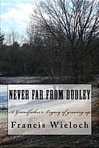 Never Far from Dudley: A Grandfathers Collection of Stories of Growing Up in a Rural New England Town (Paperback)