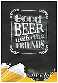 Good Beer with the Friends Beer Recipe Journal: Homebrew Beer Recipe Journal It Easy and Quick to Record Your Brews Recipe, Price Track, Notes (Paperback)
