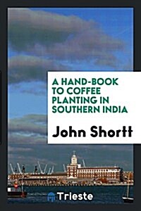 A Hand-Book to Coffee Planting in Southern India (Paperback)